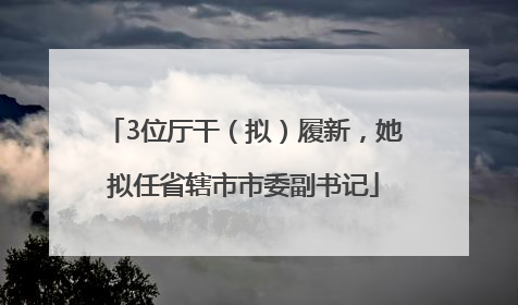 3位厅干（拟）履新，她拟任省辖市市委副书记